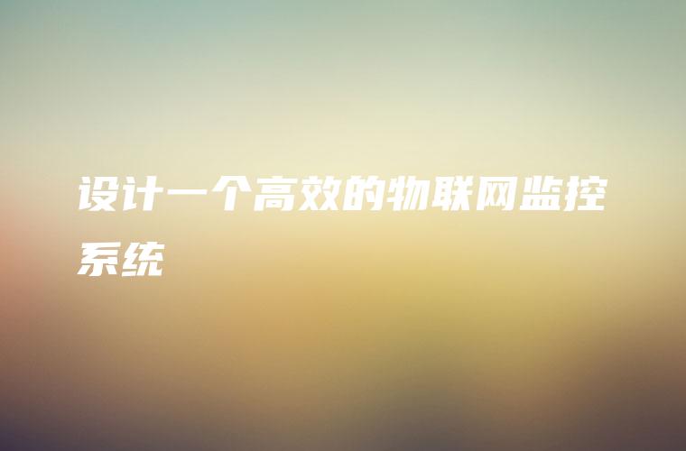 设计一个高效的物联网监控系统