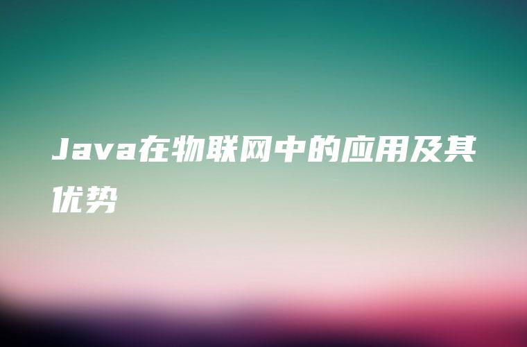 Java在物联网中的应用及其优势