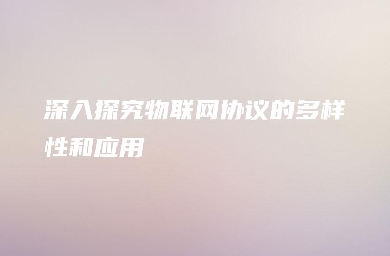 深入探究物联网协议的多样性和应用
