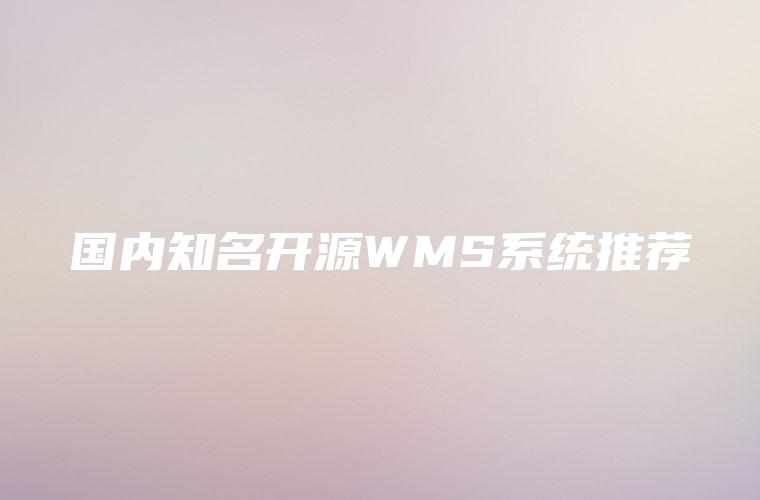 国内知名开源WMS系统推荐 国内知名开源WMS系统推荐