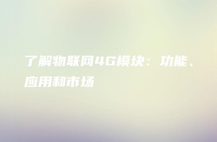 了解物联网4G模块：功能、应用和市场