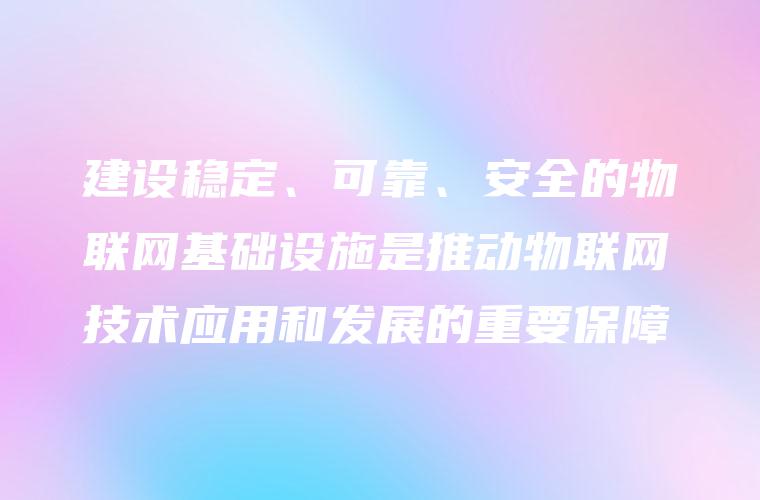 建设稳定、可靠、安全的物联网基础设施是推动物联网技术应用和发展的重要保障