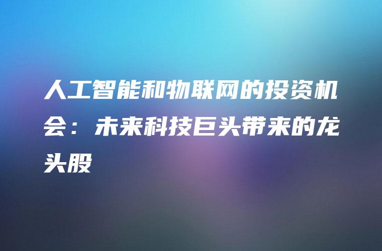 人工智能和物联网的投资机会：未来科技巨头带来的龙头股