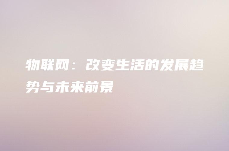 物联网：改变生活的发展趋势与未来前景