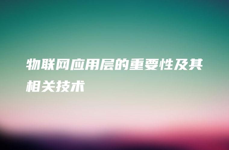 物联网应用层的重要性及其相关技术