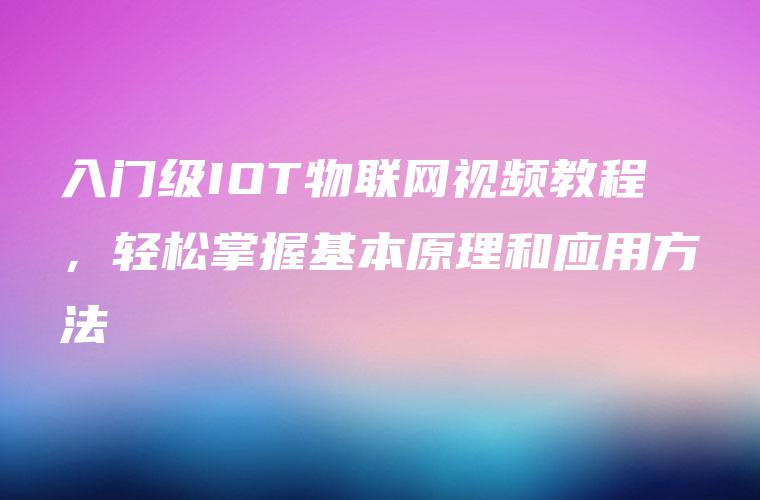 入门级IOT物联网视频教程，轻松掌握基本原理和应用方法