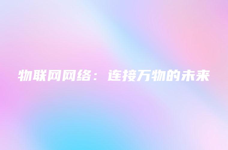 物联网网络：连接万物的未来