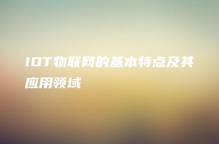 IOT物联网的基本特点及其应用领域