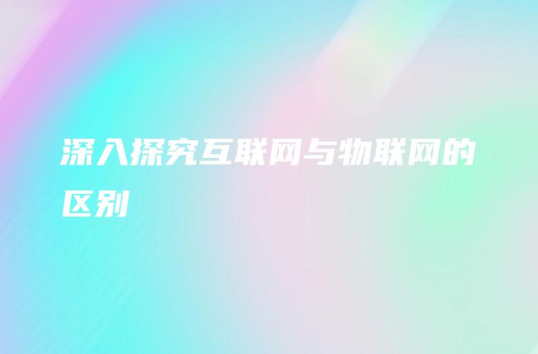 深入探究互联网与物联网的区别
