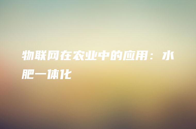 物联网在农业中的应用：水肥一体化