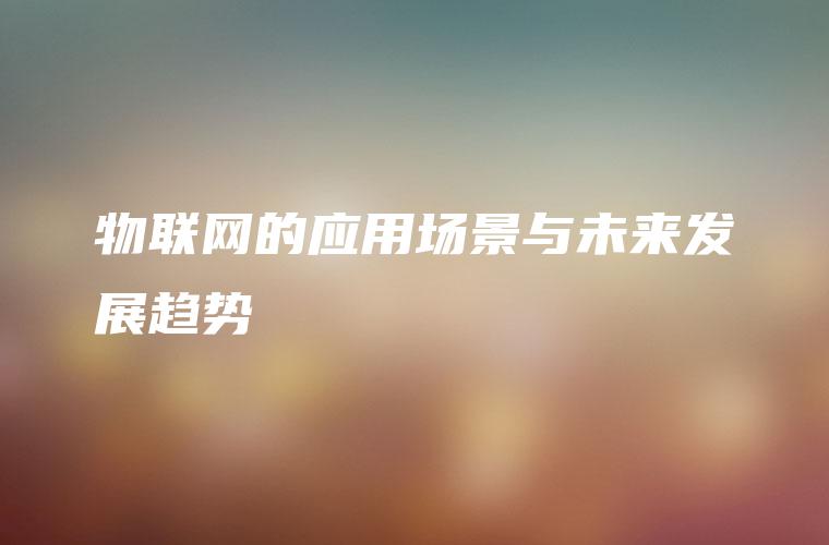 物联网的应用场景与未来发展趋势