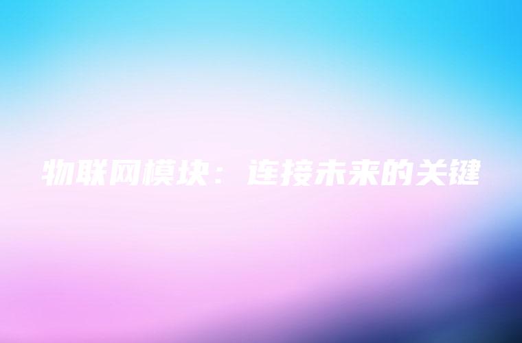 物联网模块：连接未来的关键