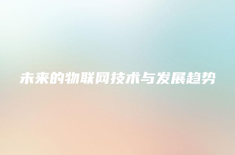 未来的物联网技术与发展趋势