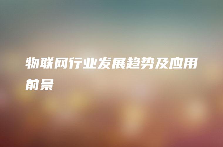 物联网行业发展趋势及应用前景