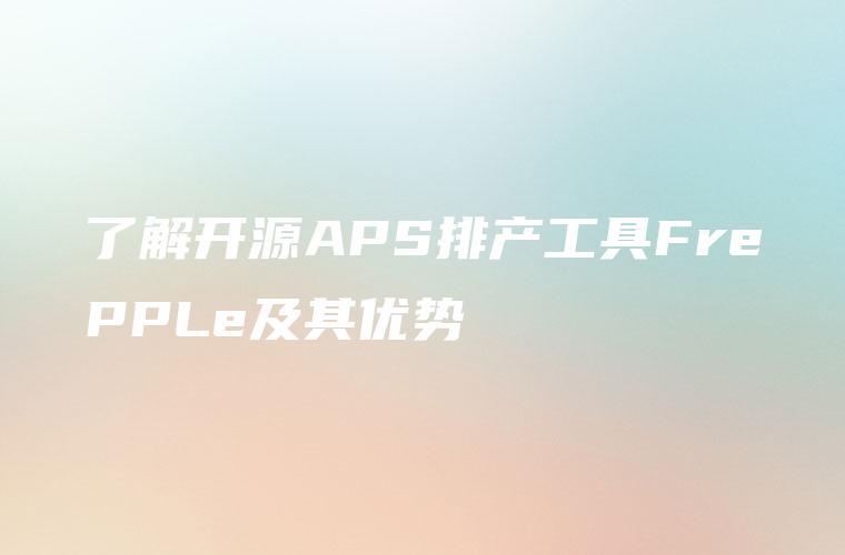了解开源APS排产工具FrePPLe及其优势