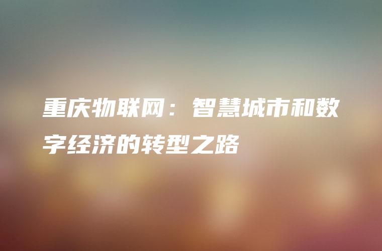 重庆物联网：智慧城市和数字经济的转型之路