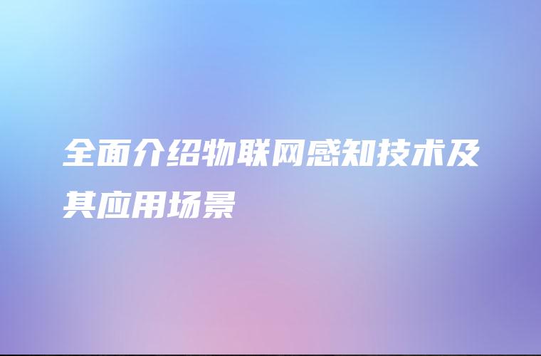 全面介绍物联网感知技术及其应用场景