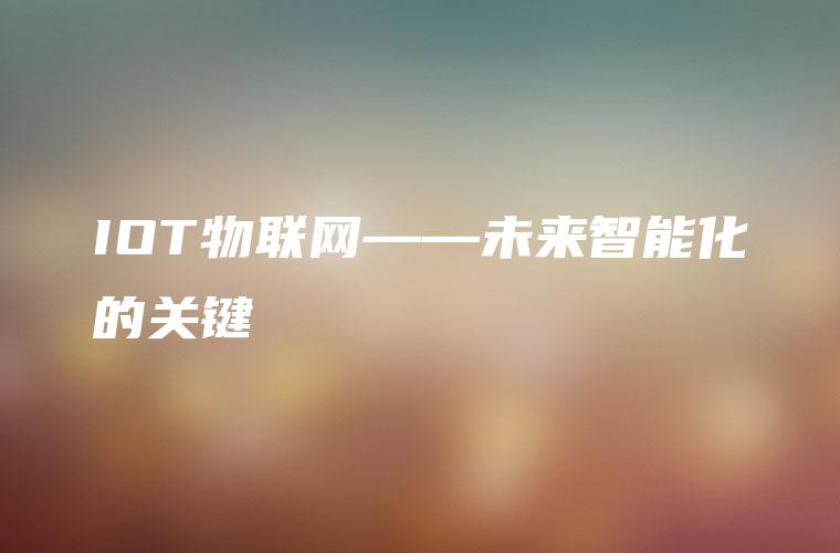 IOT物联网——未来智能化的关键