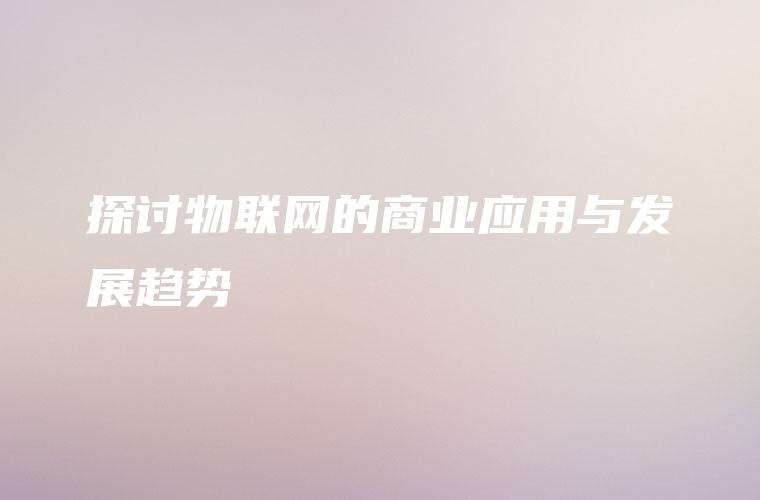 探讨物联网的商业应用与发展趋势