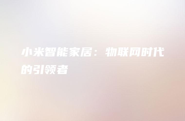 小米智能家居：物联网时代的引领者