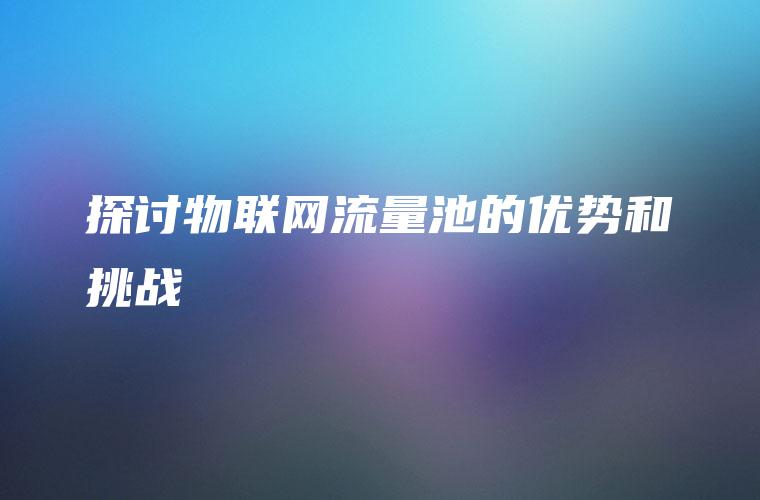 探讨物联网流量池的优势和挑战