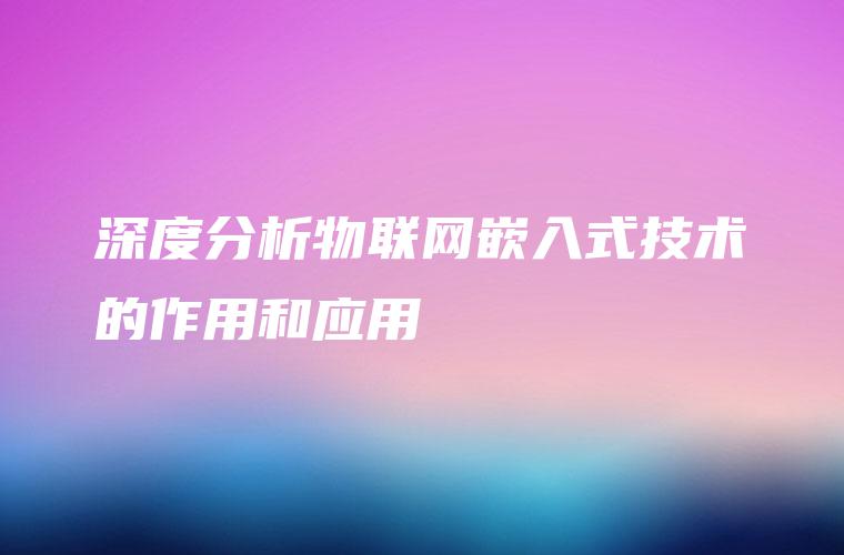 深度分析物联网嵌入式技术的作用和应用