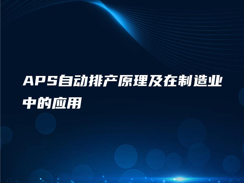 APS自动排产原理及在制造业中的应用 APS自动排产原理及在制造业中的应用