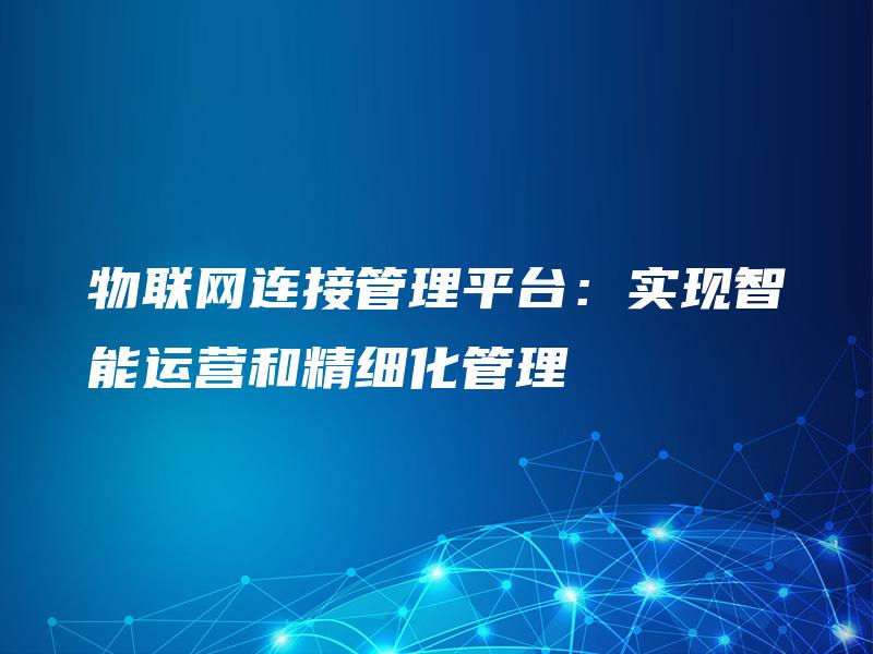 物联网连接管理平台：实现智能运营和精细化管理