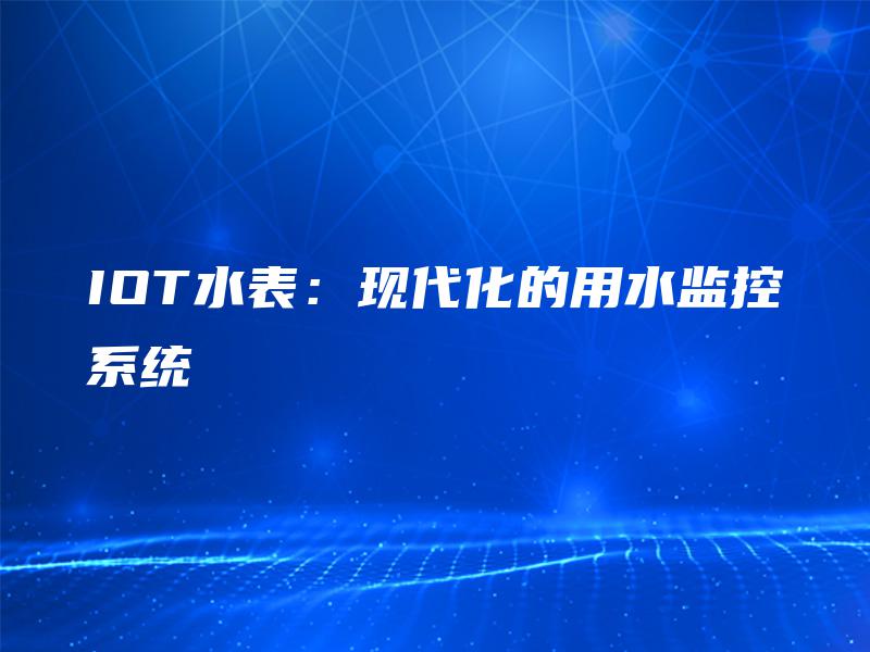 IOT水表：现代化的用水监控系统