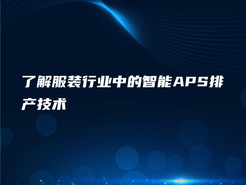 了解服装行业中的智能APS排产技术 了解服装行业中的智能APS排产技术