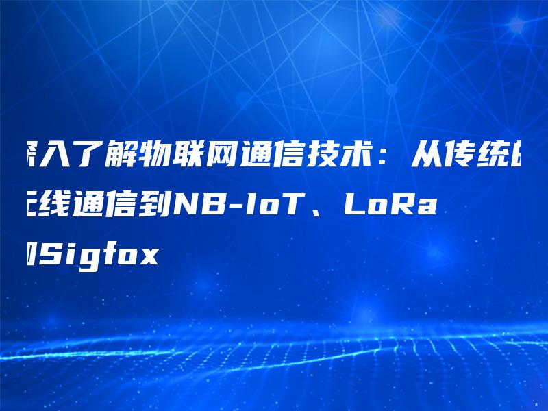 深入了解物联网通信技术：从传统的无线通信到NB-IoT、LoRa和Sigfox