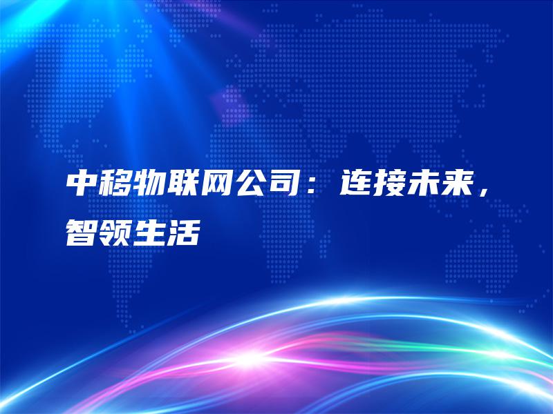 中移物联网公司：连接未来，智领生活