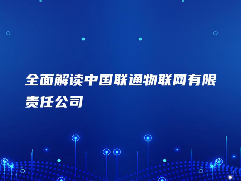 全面解读中国联通物联网有限责任公司