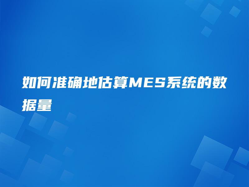 如何准确地估算MES系统的数据量