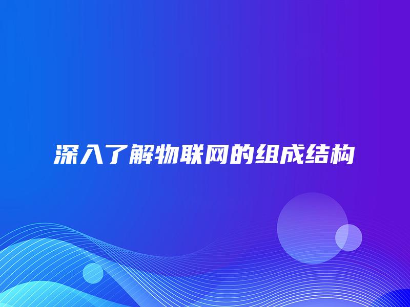 深入了解物联网的组成结构