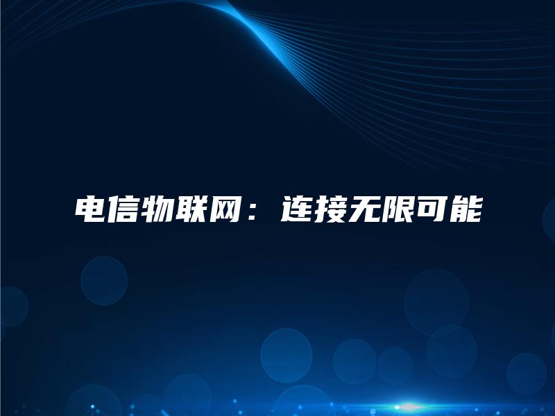 电信物联网：连接无限可能