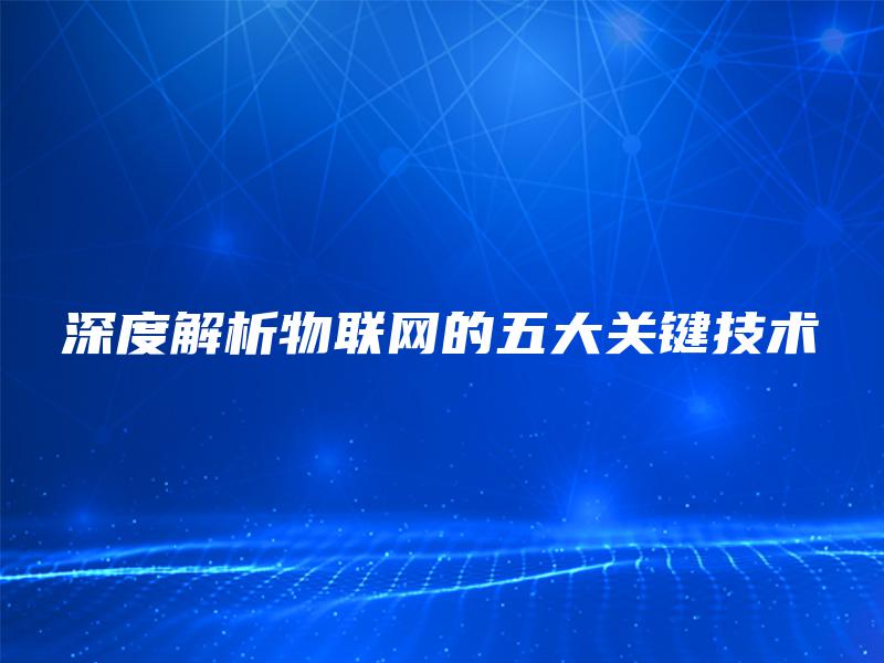 深度解析物联网的五大关键技术
