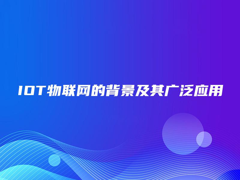 IOT物联网的背景及其广泛应用