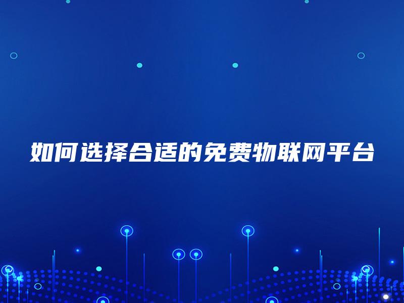 如何选择合适的免费物联网平台