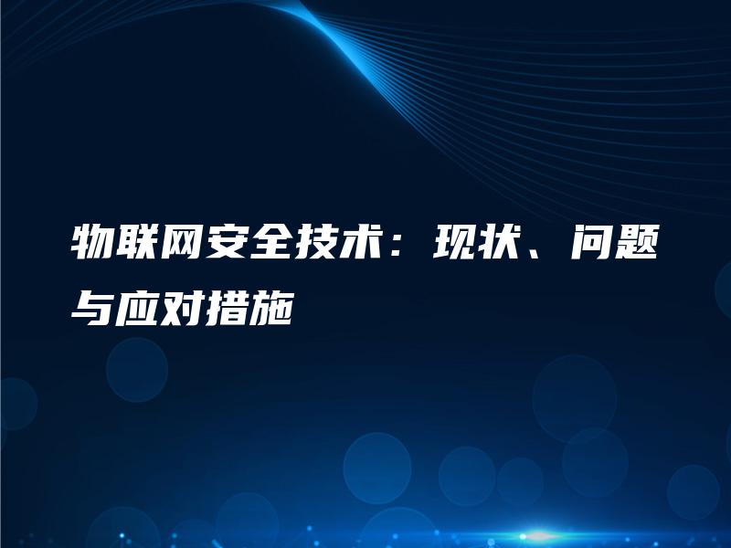 物联网安全技术：现状、问题与应对措施