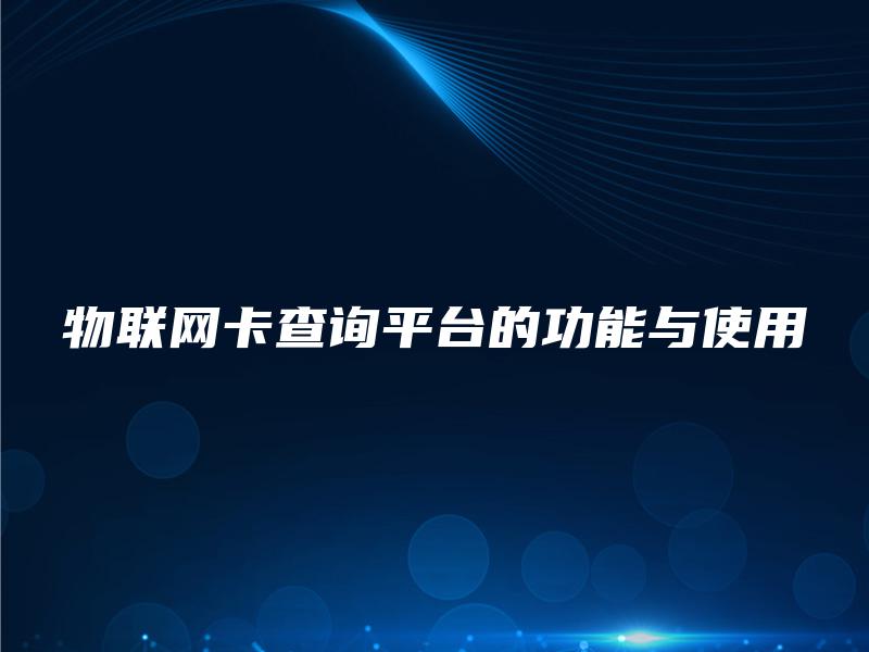 物联网卡查询平台的功能与使用