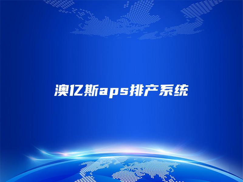 澳亿斯aps排产系统 澳亿斯aps排产系统