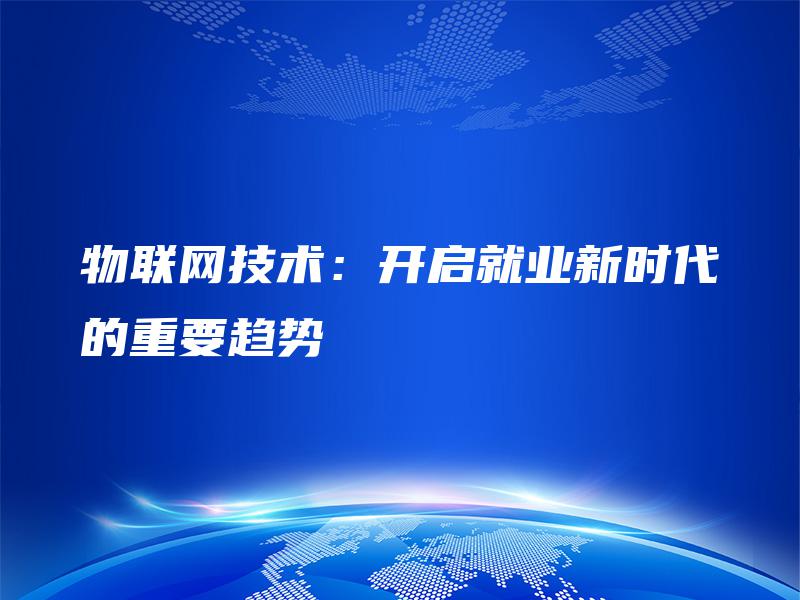 物联网技术：开启就业新时代的重要趋势