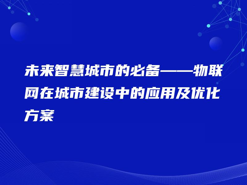 未来智慧城市的必备——物联网在城市建设中的应用及优化方案