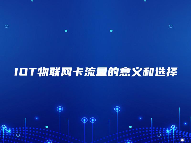 IOT物联网卡流量的意义和选择