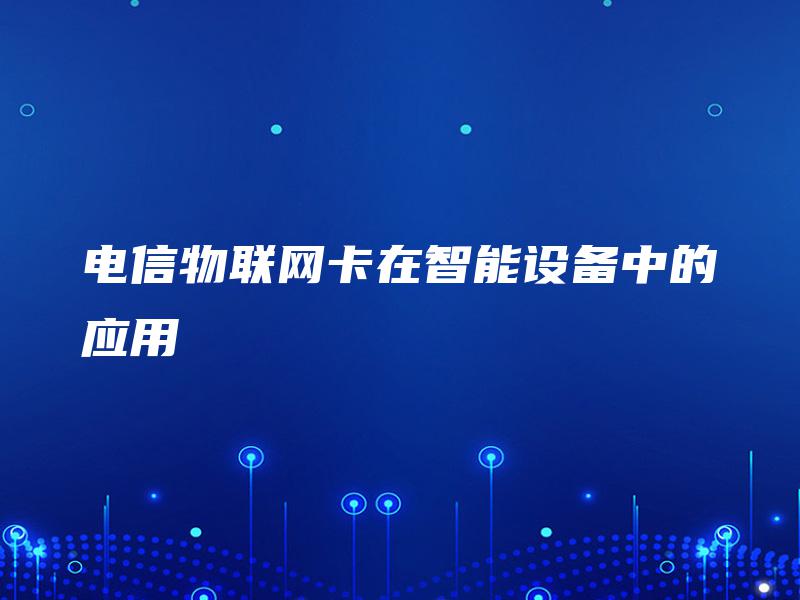电信物联网卡在智能设备中的应用