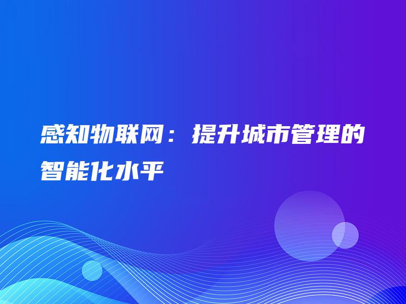 感知物联网：提升城市管理的智能化水平
