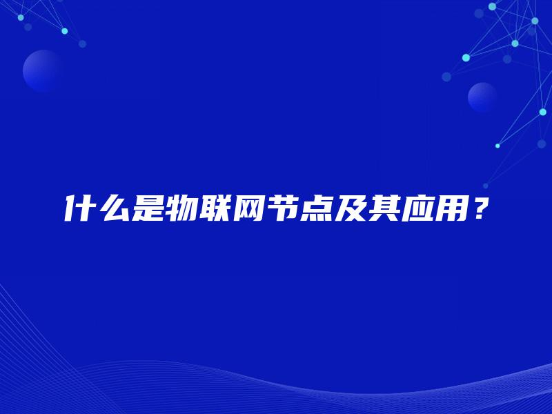 什么是物联网节点及其应用？