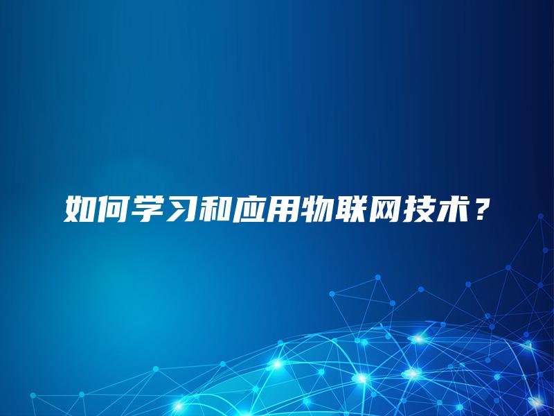 如何学习和应用物联网技术？