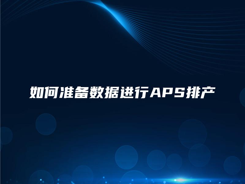 如何准备数据进行APS排产